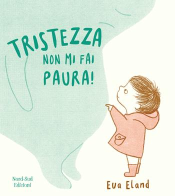 Tristezza non mi fai paura! Ediz. a colori - Eva Eland - Libro Nord-Sud 2019, Libri illustrati | Libraccio.it