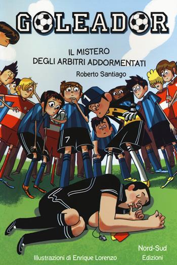 Il mistero degli arbitri addormentati. Goleador. Vol. 1 - Roberto Santiago - Libro Nord-Sud 2019, Narrativa | Libraccio.it