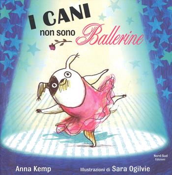 I cani non sono ballerine. Ediz. a colori - Anna Kemp, Sara Ogilvie - Libro Nord-Sud 2019, Libri illustrati | Libraccio.it