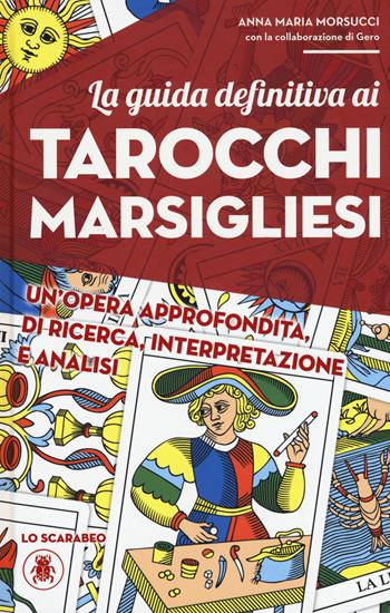 La guida definitiva ai tarocchi marsigliesi - Anna Maria Morsucci, Gero - Libro Lo Scarabeo 2019 | Libraccio.it