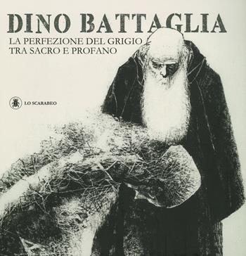 Dino Battaglia. La perfezione del grigio tra sacro e profano. Ediz. illustrata  - Libro Lo Scarabeo 2019 | Libraccio.it