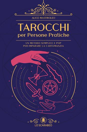 Tarocchi per persone pratiche. Un metodo semplice e pop per imparare la cartomanzia - Alice Mastroleo - Libro Lo Scarabeo 2023 | Libraccio.it
