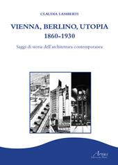 Vienna, Berlino, Utopia, 1860-1930. Saggi di storia dell'architettura contemporanea