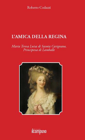L'amica della regina. Maria Teresa Luisa di Savoia Carignano, principessa di Lamballe - Roberto Codazzi - Libro Campano Edizioni 2015 | Libraccio.it