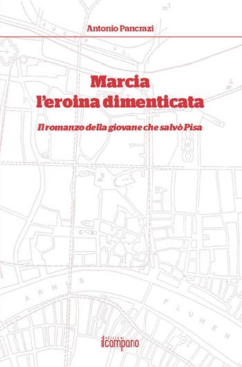Marcia l'eroina dimenticata. Il romanzo della giovane che salvò Pisa - Antonio Pancrazi - Libro Campano Edizioni 2016 | Libraccio.it