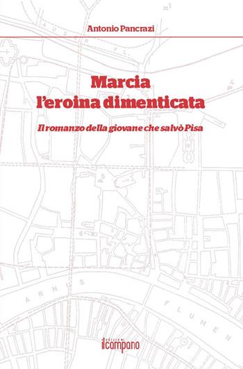 Marcia l'eroina dimenticata. Il romanzo della giovane che salvò Pisa - Antonio Pancrazi - Libro Campano Edizioni 2016 | Libraccio.it