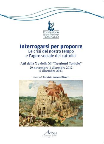 Interrogarsi per proporre. Le crisi del nostro tempo e l'agire sociale dei cattolici. Atti della X e XI Tre giorni Toniolo - Fabrizio Amore Bianco - Libro Campano Edizioni 2016 | Libraccio.it