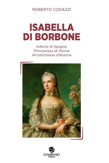 Isabella di Borbone Infanta di Spagna, principessa di Parma, arciduchessa d'Austria - Roberto Codazzi - Libro Campano Edizioni 2018 | Libraccio.it