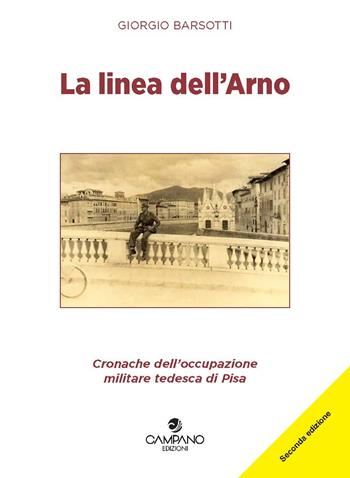 La linea dell'Arno. Cronache dell'occupazione militare tedesca di Pisa - Giorgio Barsotti - Libro Campano Edizioni 2018 | Libraccio.it