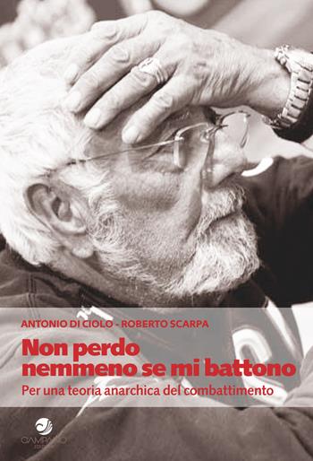 Non perdo nemmeno se mi battono. Per una teoria anarchica del combattimento - Antonio Di Ciolo, Roberto Scarpa - Libro Campano Edizioni 2019 | Libraccio.it
