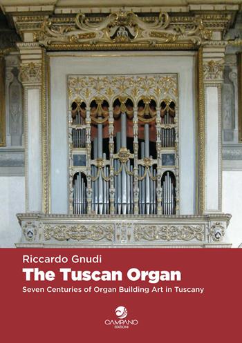 The tuscan organ. Seven centuries of organ building art in Tuscany - Riccardo Gnudi - Libro Campano Edizioni 2021 | Libraccio.it