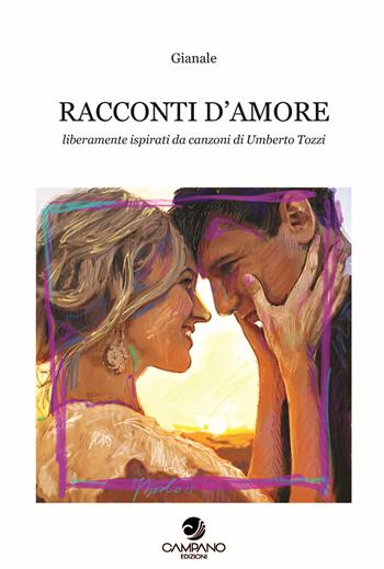Racconti d'amore. Liberamente ispirati da canzoni di Umberto Tozzi - Gianale - Libro Campano Edizioni 2021 | Libraccio.it