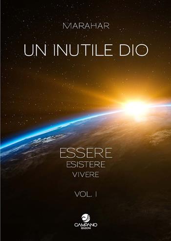 Un inutile Dio. Essere, esistere, vivere. Vol. 1 - Marahar - Libro Campano Edizioni 2021 | Libraccio.it
