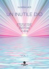 Un inutile Dio. Essere, esistere, vivere. Vol. 2