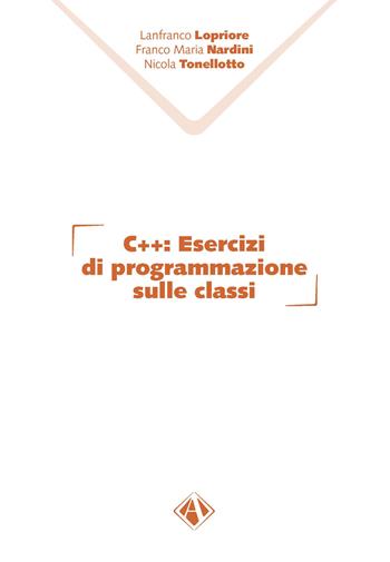 C++. Esercizi di programmazione sulle classi - Lanfranco Lopriore, Franco Maria Nardini, Nicola Tonellotto - Libro Campano Edizioni 2022 | Libraccio.it