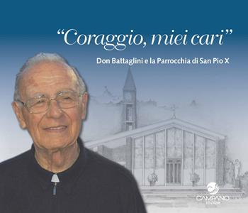 Coraggio miei cari. Don Battaglini e la Parrocchia di San Pio X - Isa Brunetti, Fabio Vasarelli, Sandro Borsacchi - Libro Campano Edizioni 2023 | Libraccio.it