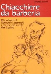 Chiacchiere da barberia. Vita ed opere di Gianfranco Lazzereschi, il coiffeur che inventò Miss Cicciona - Andrea Lanini - Libro Tagete 2011 | Libraccio.it