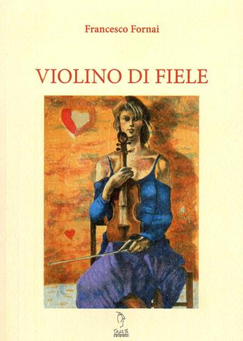 Violino di fiele - Francesco Fornai - Libro Tagete 2012 | Libraccio.it
