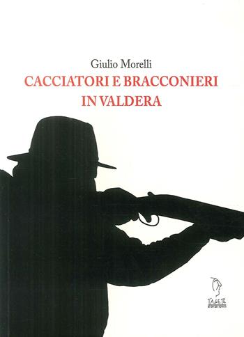 Cacciatori e bracconieri in Valdera - Giulio Morelli - Libro Tagete 2015, Memorie del Novecento | Libraccio.it