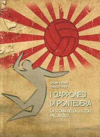 I giapponesi di Pontedera. La storia della U.S. Zoli pallavolo - Cesare Ferretti, Franco Ferrini - Libro Tagete 2015 | Libraccio.it