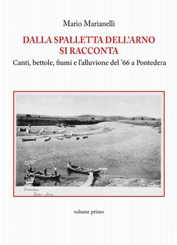 Dalla spalletta dell'Arno si racconta. Canti, bettole, fiumi e l'alluvione del '66 a Pontedera - Mario Marianelli - Libro Tagete 2016, Memorie del Novecento | Libraccio.it