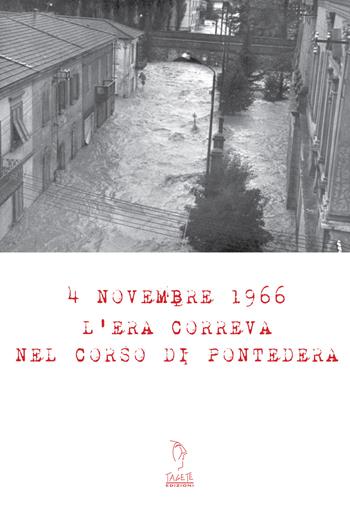 4 Novembre 1966. L'era correva nel corso di Pontedera. Con Materiale digitale (su supporto fisico) - Lorenza Pucci, Michele Quirici - Libro Tagete 2017 | Libraccio.it