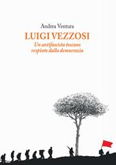 Luigi Vezzosi. Un antifascista toscano respinto dalla democrazia