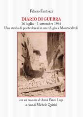 Diario di guerra. 16 luglio-1 settembre 1944. Una storia di pontederesi in un rifugio a Montecalvoli. Con un racconto di Anna Vanni Lupi