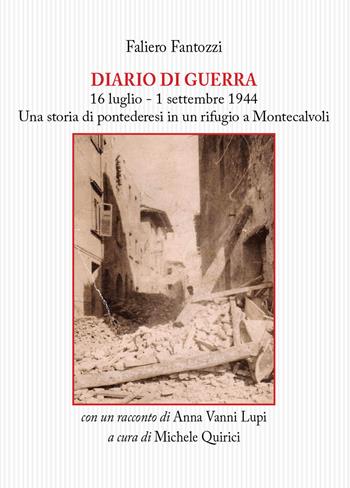 Diario di guerra. 16 luglio-1 settembre 1944. Una storia di pontederesi in un rifugio a Montecalvoli. Con un racconto di Anna Vanni Lupi - Faliero Fantozzi - Libro Tagete 2017, Memorie del Novecento | Libraccio.it