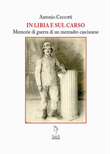 Il Libia e sul Carso. Memorie di guerra di un mezzadro cascianese - Antonio Ceccotti - Libro Tagete 2019, Memorie del Novecento | Libraccio.it