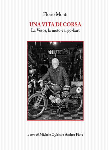 Una vita di corsa. La Vespa, la moto e il go-kart - Florio Monti - Libro Tagete 2019, Memorie del Novecento | Libraccio.it