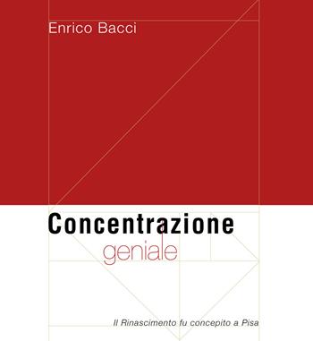 Concentrazione geniale. Il Rinascimento fu concepito a Pisa - Enrico Bacci - Libro Tagete 2022 | Libraccio.it