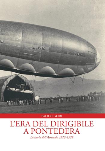 L'era del dirigibile a Pontedera. La storia dell'Aeroscalo 1913-1928 - Paolo Gori - Libro Tagete 2023, Libri tagetici | Libraccio.it