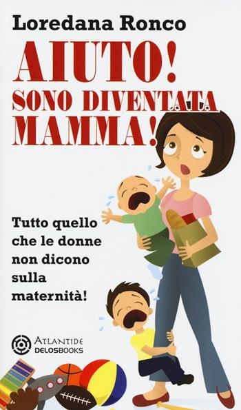 Aiuto! Sono diventata mamma! Tutto quello che le donne non dicono sulla maternità - Loredana Ronco - Libro Delos Books 2013, Atlantide | Libraccio.it