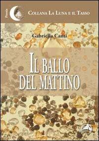 Il ballo del mattino - Gabriella Canti - Libro Alpes Italia 2010, La luna e il tasso | Libraccio.it