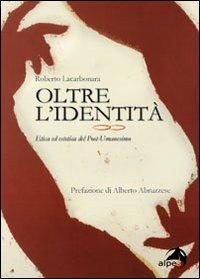 Oltre l'identità. Etica ed estetica del post-umanesimo - Roberto Lacarbonara - Libro Alpes Italia 2011 | Libraccio.it