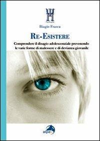 Re-esistere. Comprendere il disagio adolescenziale prevedendo le varie forme di malessere e di devianza giovanile - Biagio Frasca - Libro Alpes Italia 2011, Psychopolis | Libraccio.it