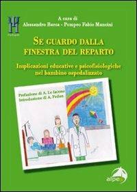 Se guardo dalla finestra del reparto. Implicazioni educative e psicofisiologiche nel bambino ospedalizzato  - Libro Alpes Italia 2011, Psychopolis | Libraccio.it