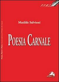 Poesia carnale - Matilde Salvioni - Libro Alpes Italia 2011, Poesie, photo e prosa | Libraccio.it