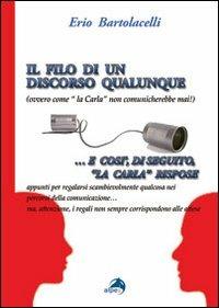 Il filo di un discorso qualunque (ovvero come la Carla non comunicherebbe mai) - Erio Bartolacelli - Libro Alpes Italia 2011 | Libraccio.it