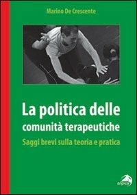 La politica delle comunità terapeutiche. Saggi brevi sulla teoria e pratica - Marino De Crescente - Libro Alpes Italia 2011 | Libraccio.it