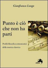Punto è ciò che non ha parti. Profili filosofici-ermeneutici della musica classica - Gianfranco Longo - Libro Alpes Italia 2011 | Libraccio.it