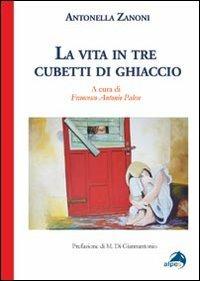 La vita in tre cubetti di ghiaccio - Antonella Zanoni - Libro Alpes Italia 2012 | Libraccio.it