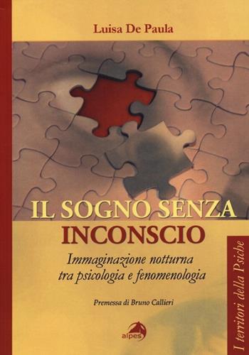 Il sogno senza inconscio. Immaginazione notturna tra psicologia e fenomenologia - Luisa De Paula - Libro Alpes Italia 2013, I territori della psiche | Libraccio.it