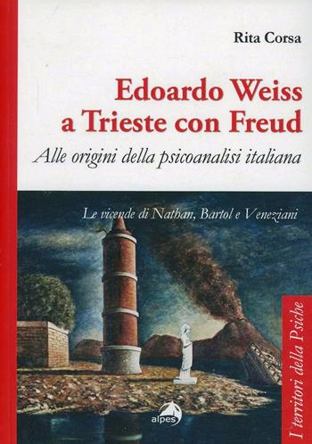 Edoardo Weiss a Trieste con Freud. Alle origini della psicoanalisi italiana. Le vicende di Nathan, Bartol e Veneziani - Rita Corsa - Libro Alpes Italia 2013, I territori della psiche | Libraccio.it