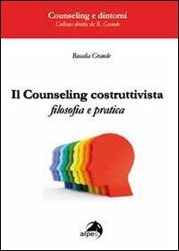 Il counseling costruttivista. Filosofia e pratica - Rosalia Grande - Libro Alpes Italia 2013, Counseling e dintorni | Libraccio.it