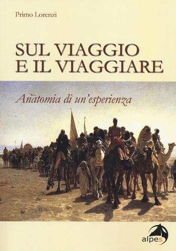 Sul viaggio e il viaggiare. Anatomia di un'esperienza - Primo Lorenzi - Libro Alpes Italia 2014 | Libraccio.it