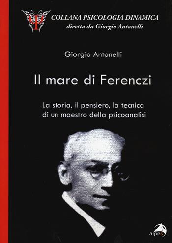 Il mare di Ferenczi. La storia, il pensiero, la tecnica di un maestro della psicoanalisi - Giorgio Antonelli - Libro Alpes Italia 2014, Psicologia dinamica | Libraccio.it