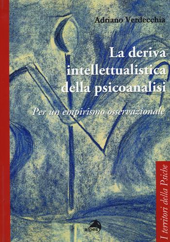 La deriva intellettualista della psicoanalisi. Per un empirismo osservazionale - Adriano Verdecchia - Libro Alpes Italia 2014, I territori della psiche | Libraccio.it