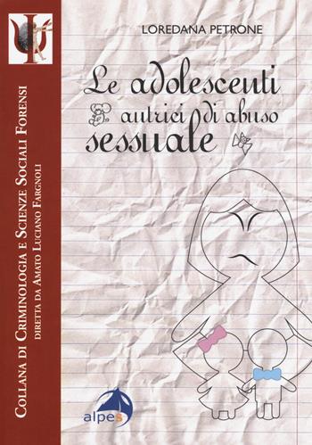 Le adolescenti autrici di abuso sessuale - Loredana Petrone - Libro Alpes Italia 2017, Criminologia e scienze sociali forensi | Libraccio.it